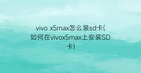 vivox5max怎么装sd卡(如何在vivox5max上安装SD卡)